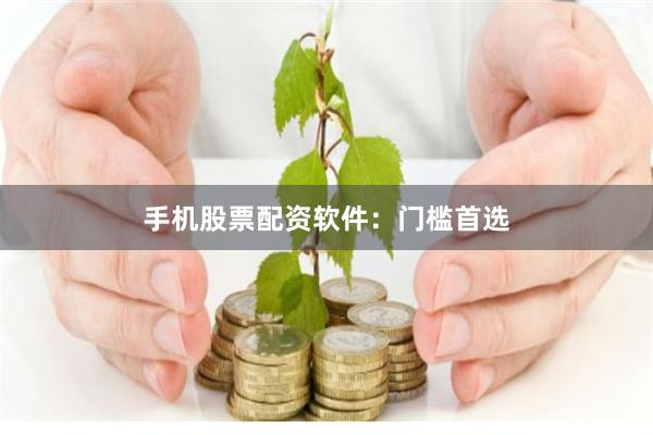 手机股票配资软件：门槛首选