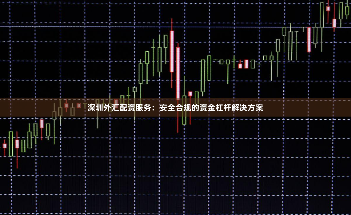 深圳外汇配资服务：安全合规的资金杠杆解决方案