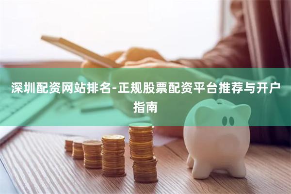 深圳配资网站排名-正规股票配资平台推荐与开户指南