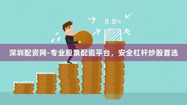 深圳配资网-专业股票配资平台，安全杠杆炒股首选