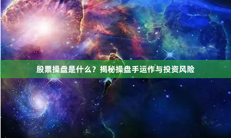 股票操盘是什么？揭秘操盘手运作与投资风险