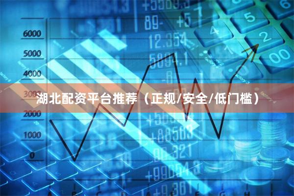 湖北配资平台推荐（正规/安全/低门槛）