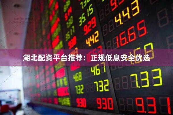湖北配资平台推荐：正规低息安全优选