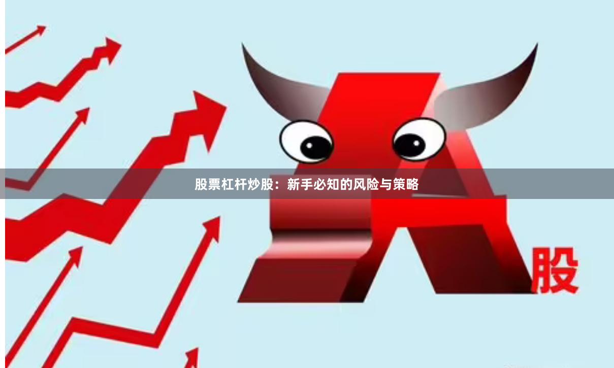 股票杠杆炒股：新手必知的风险与策略
