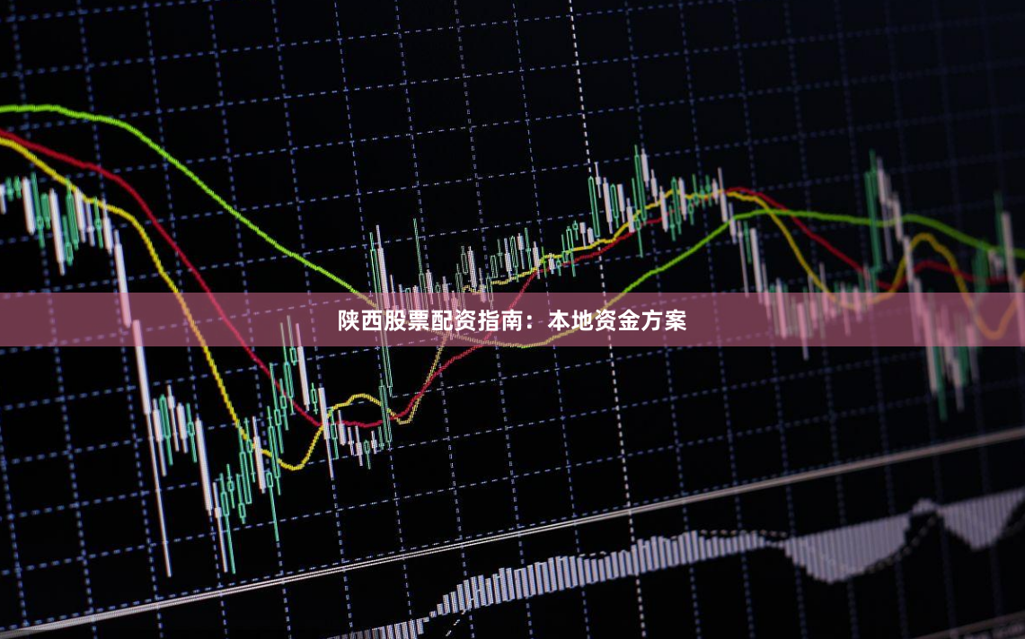陕西股票配资指南：本地资金方案
