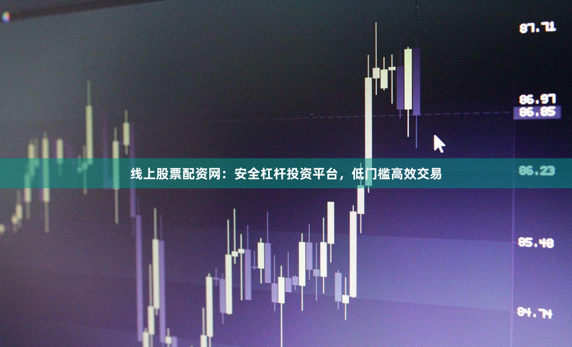 线上股票配资网：安全杠杆投资平台，低门槛高效交易