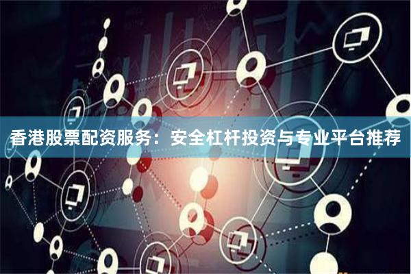 香港股票配资服务：安全杠杆投资与专业平台推荐
