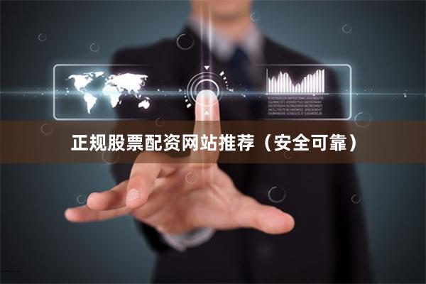 正规股票配资网站推荐（安全可靠）