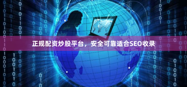 正规配资炒股平台,安全可靠适合SEO收录